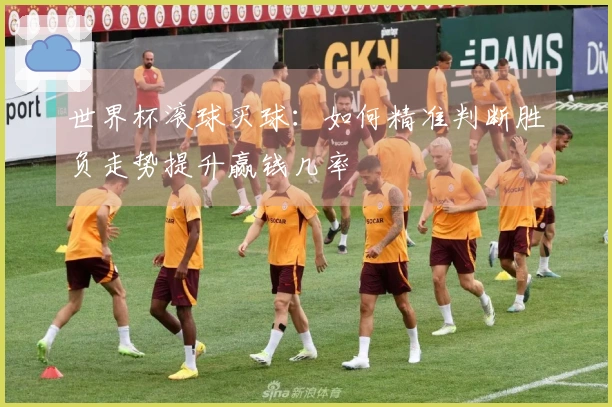 世界杯滚球买球：如何精准判断胜负走势提升赢钱几率