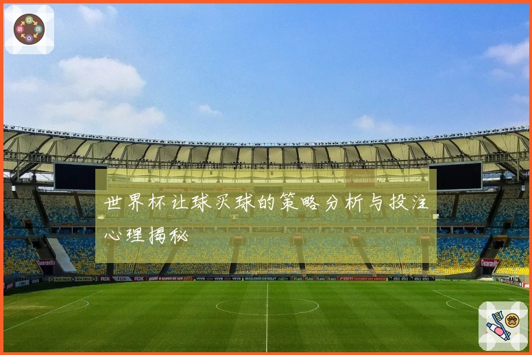 世界杯让球买球的策略分析与投注心理揭秘