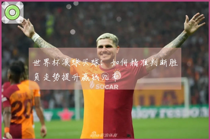 世界杯滚球买球：如何精准判断胜负走势提升赢钱几率
