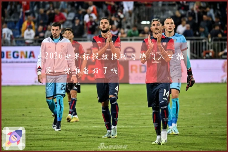2026世界杯投注技巧与热门入口推荐，你准备好了吗