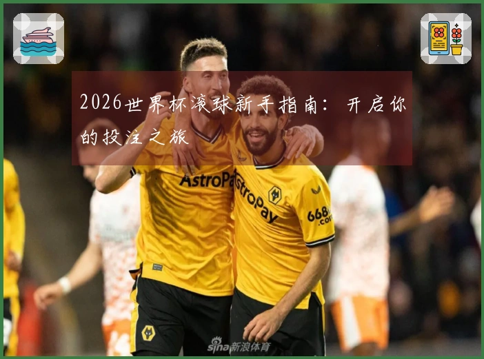 2026世界杯滚球新手指南：开启你的投注之旅