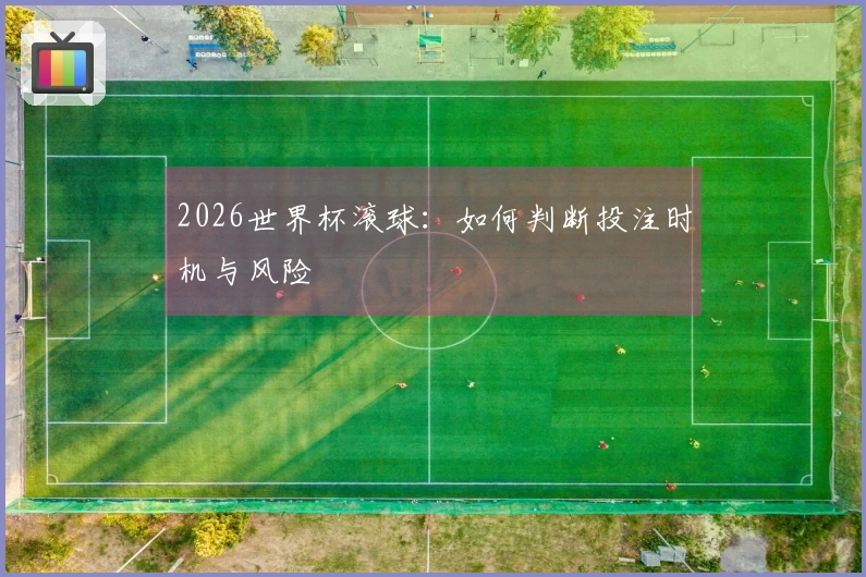 2026世界杯滚球：如何判断投注时机与风险
