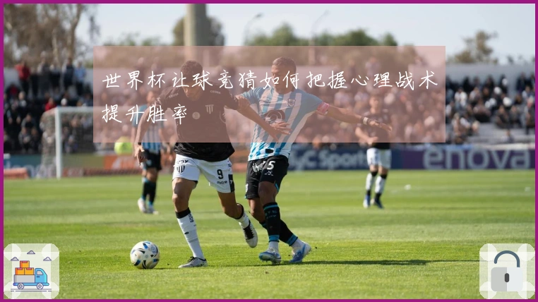 世界杯让球竞猜如何把握心理战术提升胜率