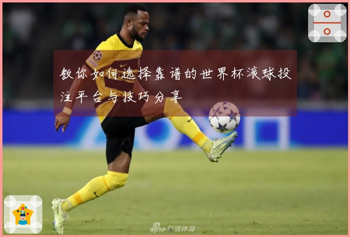 教你如何选择靠谱的世界杯滚球投注平台与技巧分享