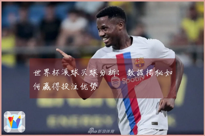 世界杯滚球买球分析：数据揭秘如何赢得投注优势
