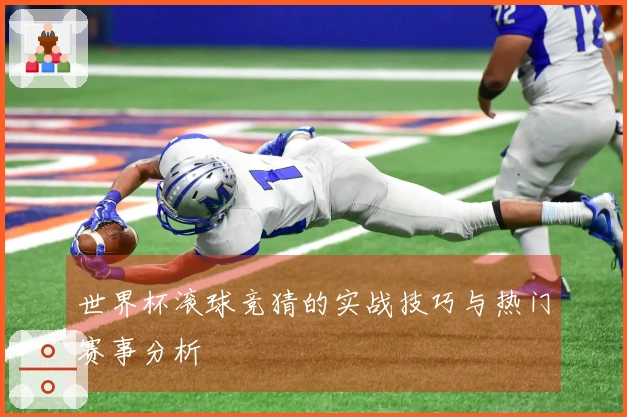 世界杯滚球竞猜的实战技巧与热门赛事分析