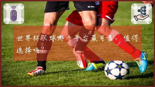 世界杯买球哪个平台最可靠，值得选择吗？