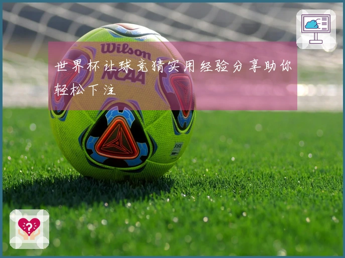 世界杯让球竞猜实用经验分享助你轻松下注
