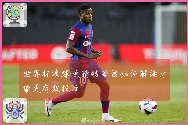 世界杯滚球竞猜赔率该如何解读才能更有效投注