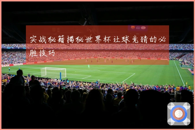 实战秘籍揭秘世界杯让球竞猜的必胜技巧