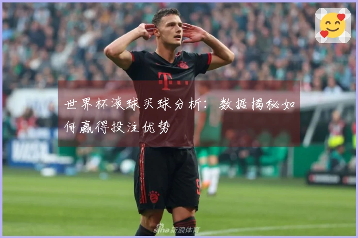 世界杯滚球买球分析：数据揭秘如何赢得投注优势