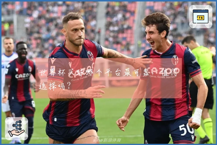 世界杯买球哪个平台最可靠，值得选择吗？