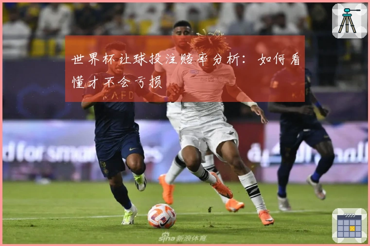世界杯让球投注赔率分析：如何看懂才不会亏损