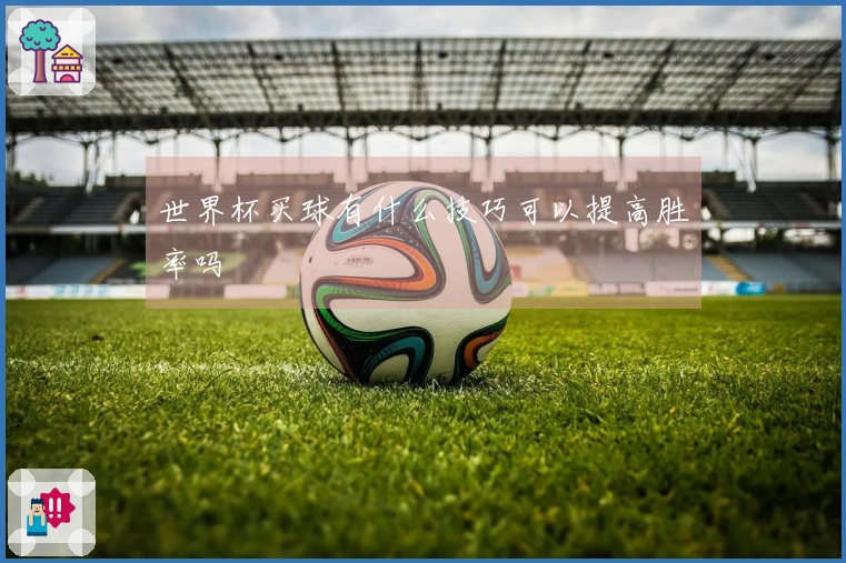 世界杯买球有什么技巧可以提高胜率吗