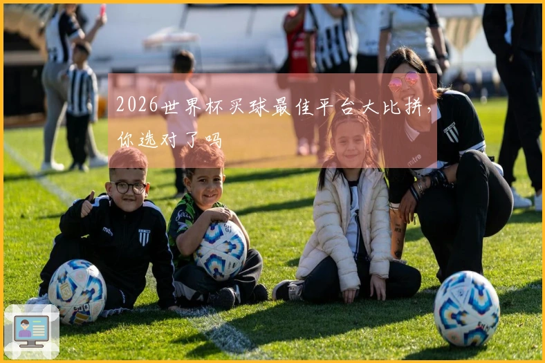 2026世界杯买球最佳平台大比拼，你选对了吗