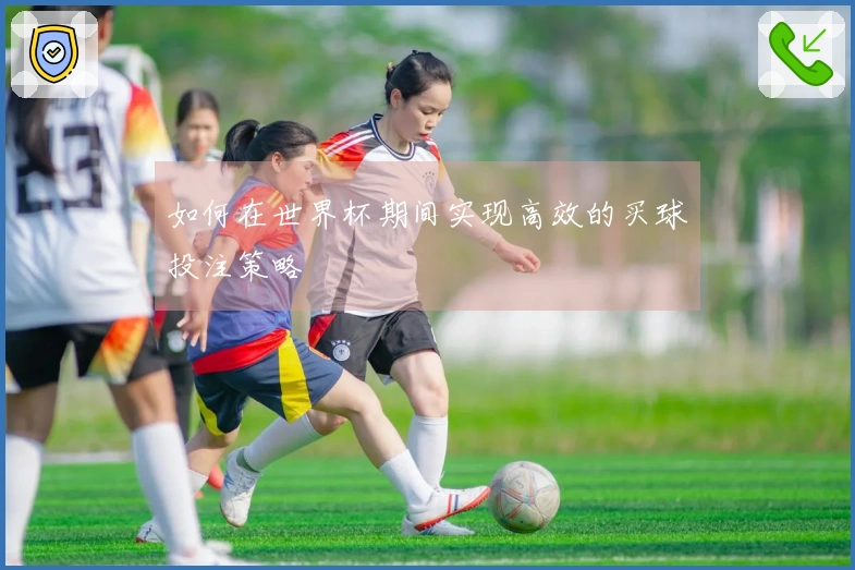 如何在世界杯期间实现高效的买球投注策略