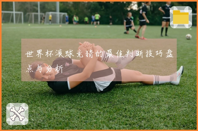 世界杯滚球竞猜的最佳判断技巧盘点与分析