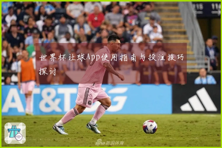 世界杯让球App使用指南与投注技巧探讨