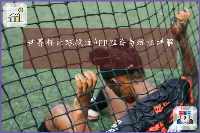 世界杯让球投注App推荐与玩法详解